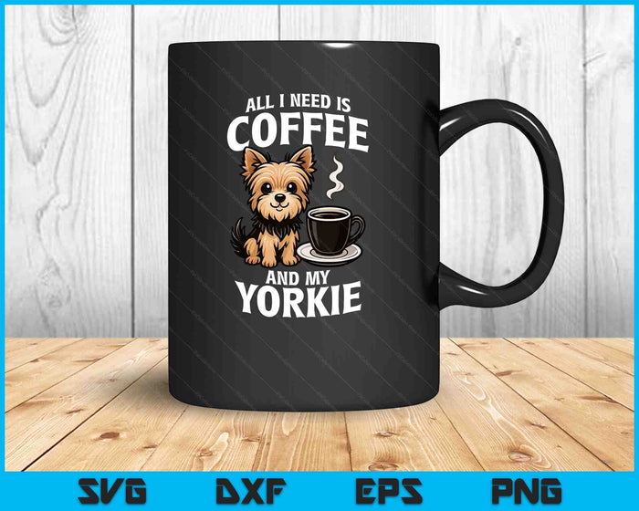 Yorkshire Terrier All I Need Is Coffee And My Yorkie Dog SVG PNG Digital Printable Files