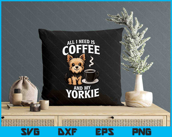 Yorkshire Terrier All I Need Is Coffee And My Yorkie Dog SVG PNG Digital Printable Files