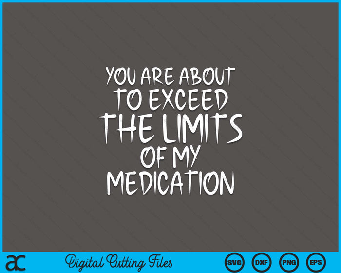 You Are About To Exceed The Limits Of My Medication Humor SVG PNG Digital Printable Files