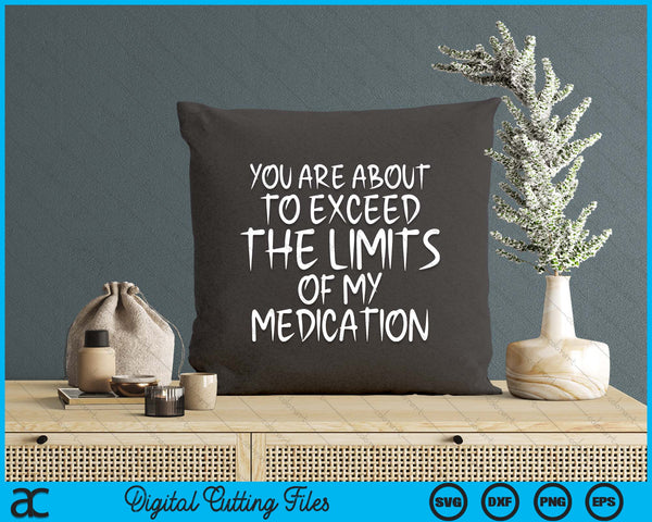 You Are About To Exceed The Limits Of My Medication Humor SVG PNG Digital Printable Files