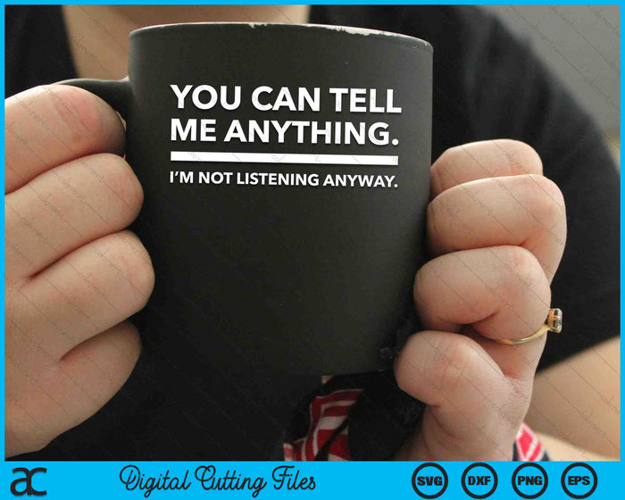 You Can Tell Me Anything I’m Not Listening Anyway Sarcastic SVG PNG Digital Cutting Files