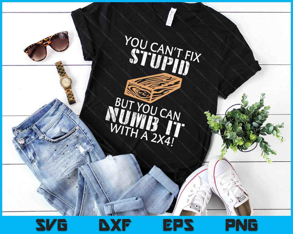 You Can't Fix Stupid But You Can Numb It With A 2x4 Funny SVG PNG Digital Printable Files