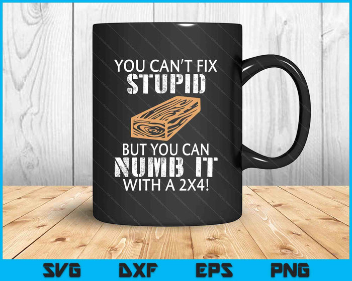 You Can't Fix Stupid But You Can Numb It With A 2x4 Funny SVG PNG Digital Printable Files