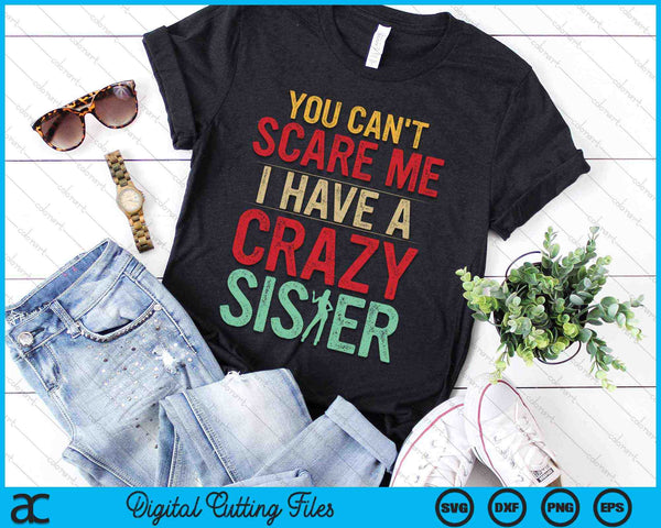 You Can't Scare Me I Have A Crazy Sister SVG PNG Digital Cutting Files