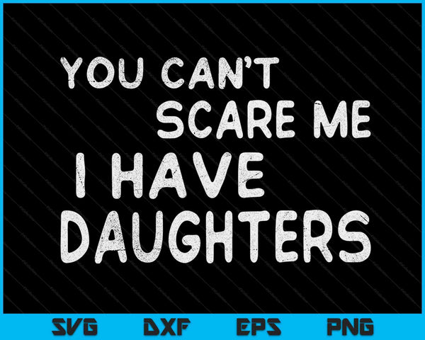 Je kunt me niet bang maken, ik heb dochters Vaderdag SVG PNG snijden afdrukbare bestanden