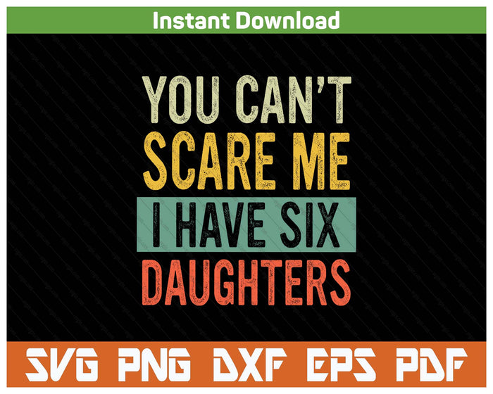 You Can't Scare Me I Have Six Daughters  Funny Mom Dad SVG PNG Digital Printable Files