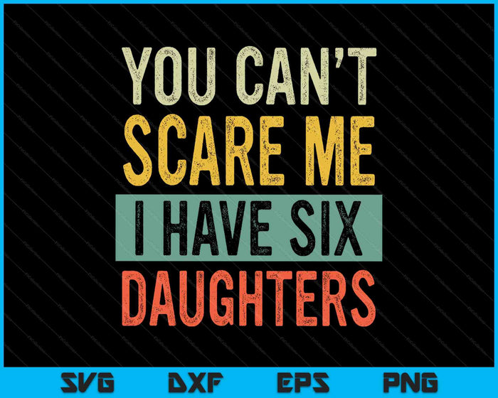 You Can't Scare Me I Have Six Daughters  Funny Mom Dad SVG PNG Digital Printable Files