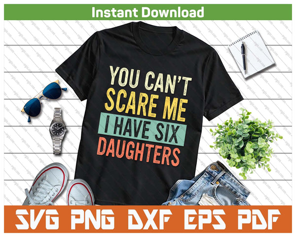 You Can't Scare Me I Have Six Daughters  Funny Mom Dad SVG PNG Digital Printable Files
