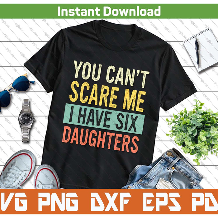 You Can't Scare Me I Have Six Daughters  Funny Mom Dad SVG PNG Digital Printable Files
