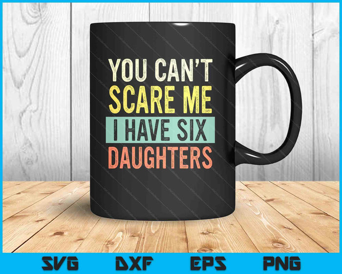 You Can't Scare Me I Have Six Daughters  Funny Mom Dad SVG PNG Digital Printable Files