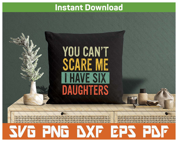 You Can't Scare Me I Have Six Daughters  Funny Mom Dad SVG PNG Digital Printable Files