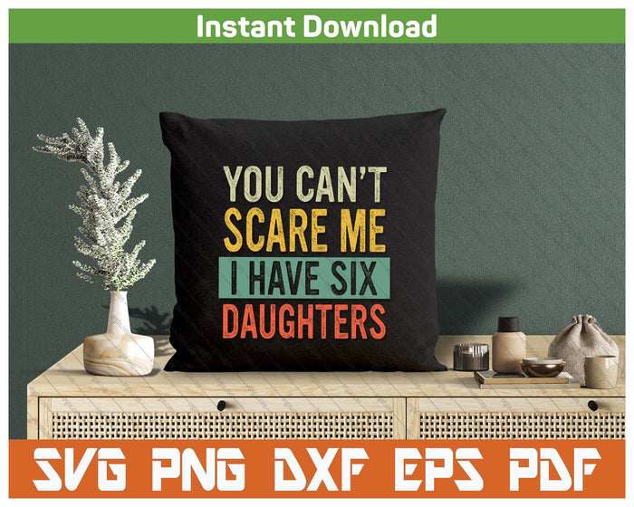 You Can't Scare Me I Have Six Daughters  Funny Mom Dad SVG PNG Digital Printable Files