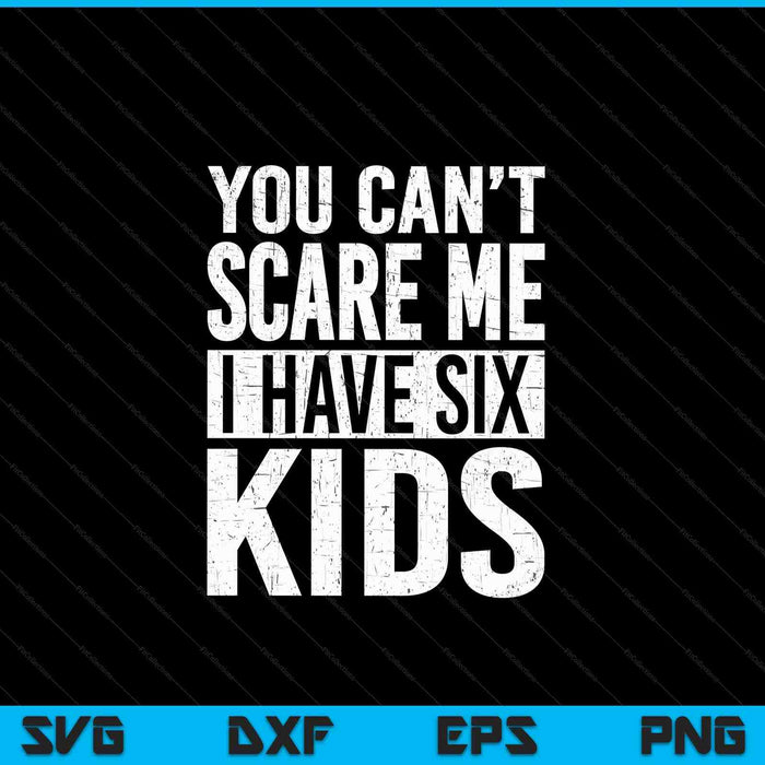You can't scare me I have six Kids parenting SVG cut file