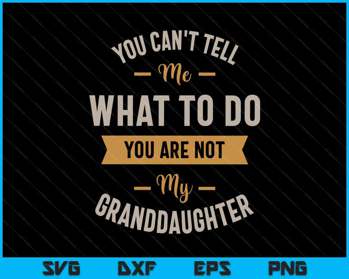 You Can't Tell Me What To Do You Are Not My Granddaughter SVG PNG Digital Printable Files
