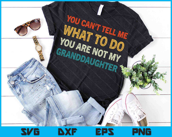 You Can't Tell Me What To Do You Are Not My Granddaughter SVG PNG Cutting Printable Files