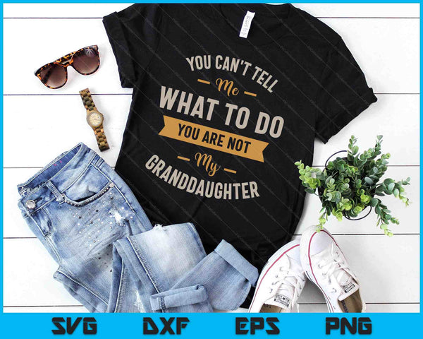 You Can't Tell Me What To Do You Are Not My Granddaughter SVG PNG Digital Printable Files