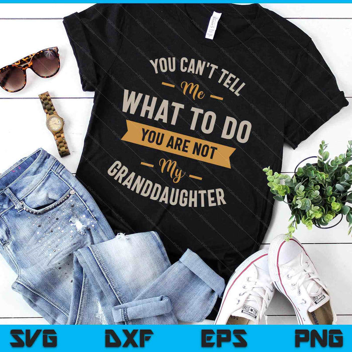 You Can't Tell Me What To Do You Are Not My Granddaughter SVG PNG Digital Printable Files