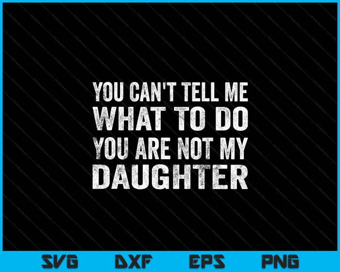 You Can’t Tell Me What To Do You’re Not My Daughter SVG PNG Digital Printable Files