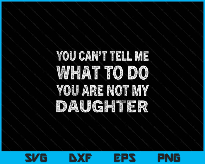 You Can’t Tell Me What To Do You’re Not My Daughter SVG PNG Digital Printable Files