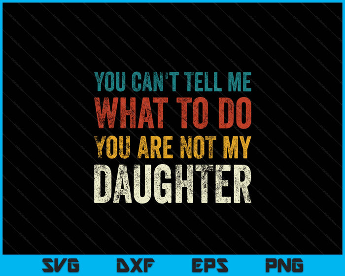 You Can’t Tell Me What To Do You’re Not My Daughter SVG PNG Digital Printable Files