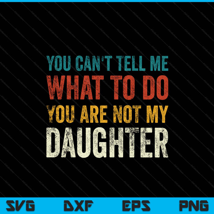 You can’t tell me what to do you’re not my daughter SVG cut file