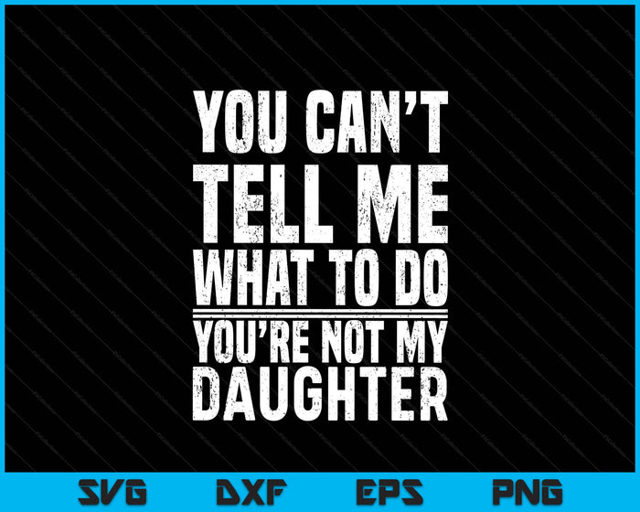 You Can’t Tell Me What To Do You’re Not My Daughter SVG PNG Digital Printable Files