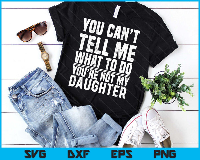 You Can’t Tell Me What To Do You’re Not My Daughter SVG PNG Digital Printable Files