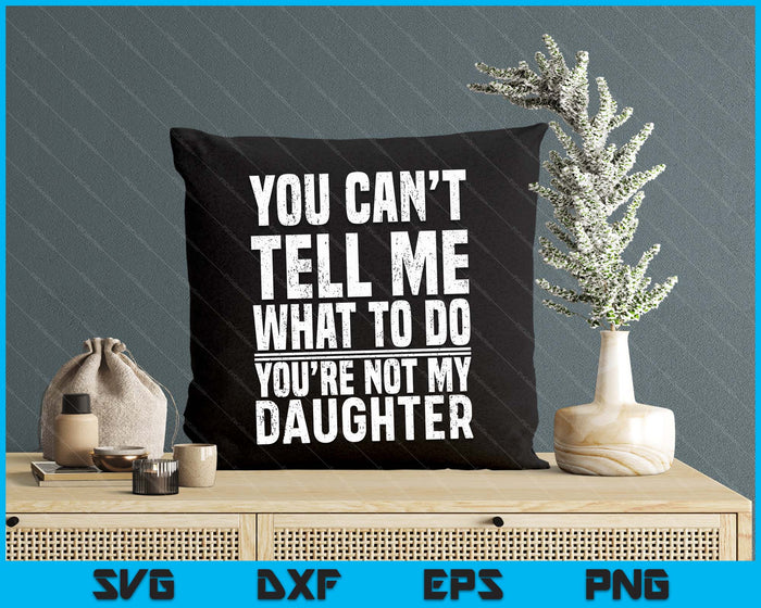 You Can’t Tell Me What To Do You’re Not My Daughter SVG PNG Digital Printable Files