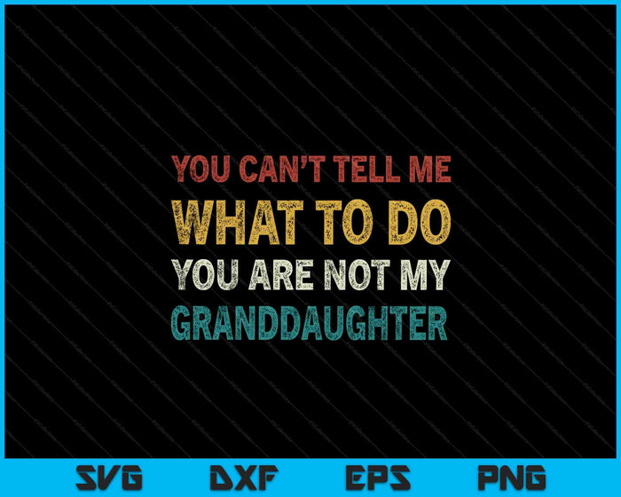 You Can’t Tell Me What To Do You’re Not My Granddaughter SVG PNG Digital Printable Files