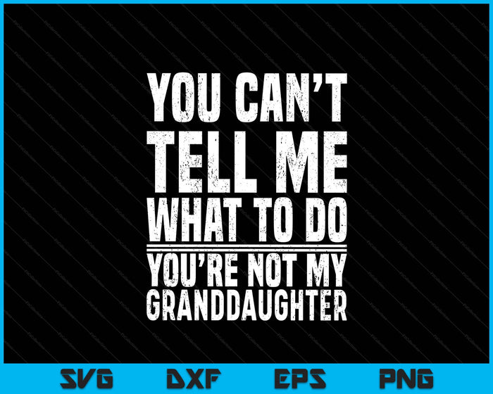You Can’t Tell Me What To Do You’re Not My Granddaughter SVG PNG Digital Printable Files