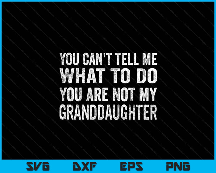 You Can’t Tell Me What To Do You’re Not My Granddaughter SVG PNG Digital Printable Files