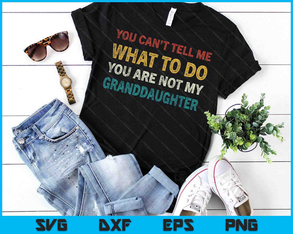 You Can’t Tell Me What To Do You’re Not My Granddaughter SVG PNG Digital Printable Files