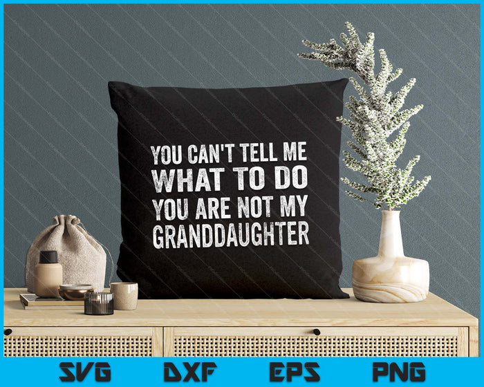 You Can’t Tell Me What To Do You’re Not My Granddaughter SVG PNG Digital Printable Files
