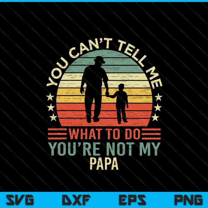 You can't tell me what to do you're not my papa SVG cut file