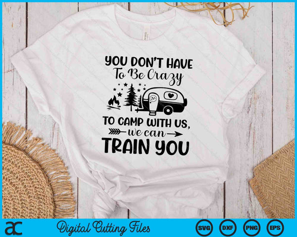 You Don't Have To Be Crazy To Camp With Us We Can Train SVG PNG Digital Printable Files