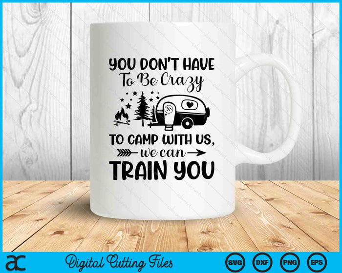 You Don't Have To Be Crazy To Camp With Us We Can Train SVG PNG Digital Printable Files