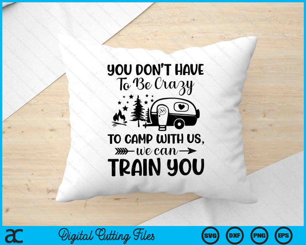 You Don't Have To Be Crazy To Camp With Us We Can Train SVG PNG Digital Printable Files