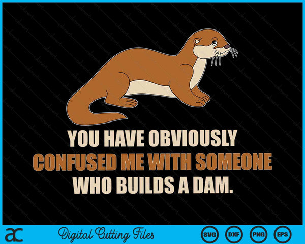 You Have Obviously Confused Me With Someone Who Builds A Dam Sea Otter SVG PNG Digital Cutting Files