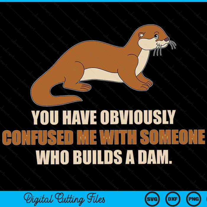You Have Obviously Confused Me With Someone Who Builds A Dam Sea Otter SVG PNG Digital Cutting Files
