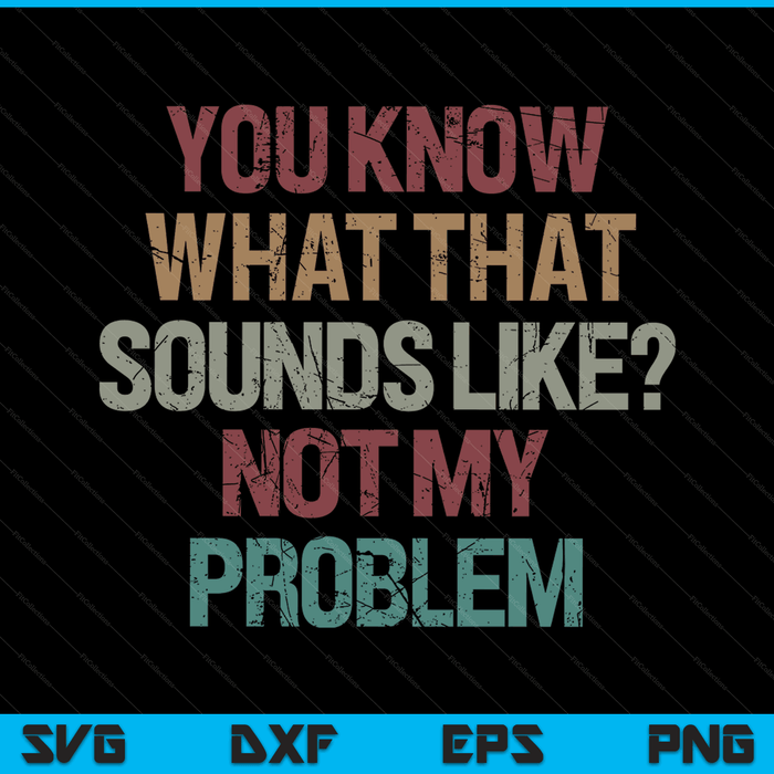 You know what that sounds like not my problem sarcasm SVG cut file