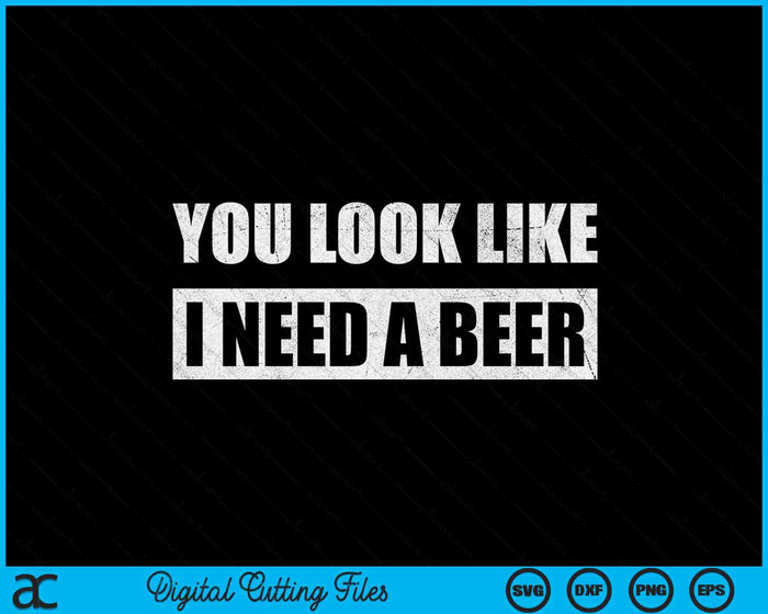 You Look Like I Need A Beer Funny Drinking SVG PNG Digital Cutting File