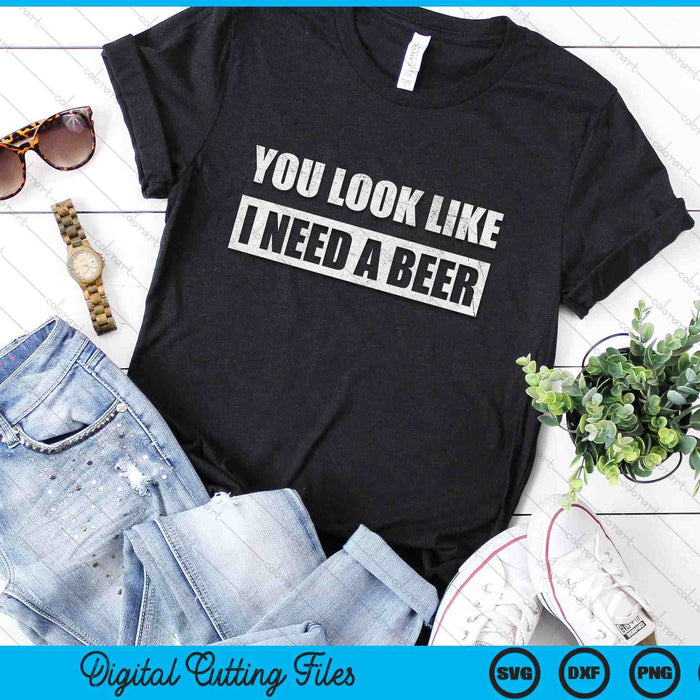 You Look Like I Need A Beer Funny Drinking SVG PNG Digital Cutting File