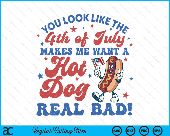 You Look Like The 4th Of July Makes Me Want Hotdog Real Bad SVG PNG Digital Printable Files