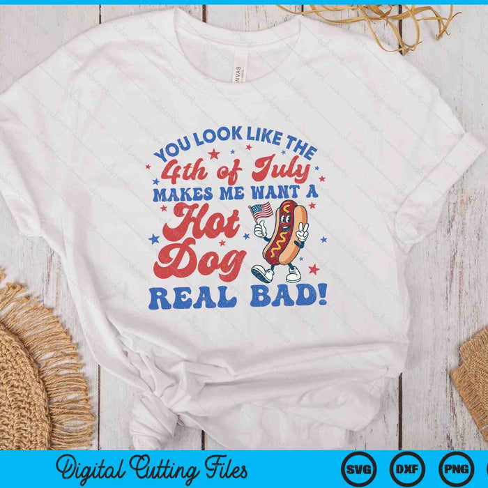 You Look Like The 4th Of July Makes Me Want Hotdog Real Bad SVG PNG Digital Printable Files