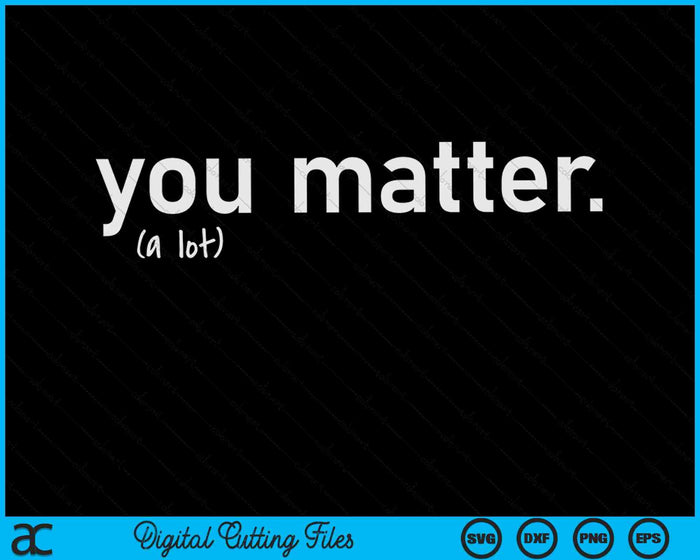 You Matter A Lot SVG PNG Digital Cutting Files