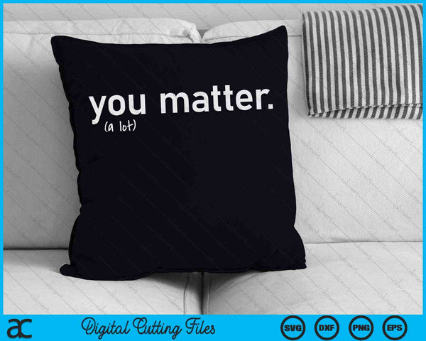 You Matter A Lot SVG PNG Digital Cutting Files