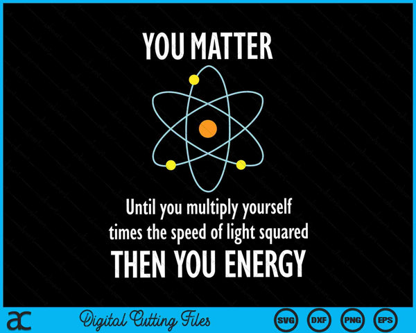 You matter you energy physicist physics lover SVG cut file