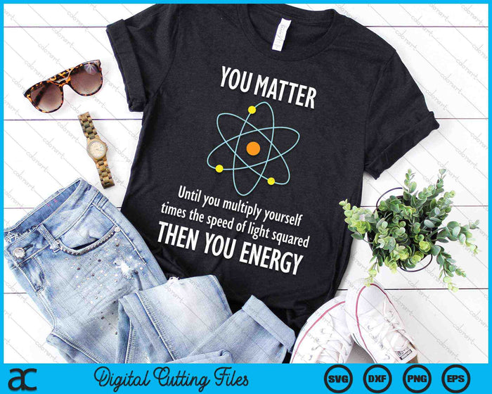 You Matter You Energy Physicist Physics Lover SVG PNG Digital Cutting Files