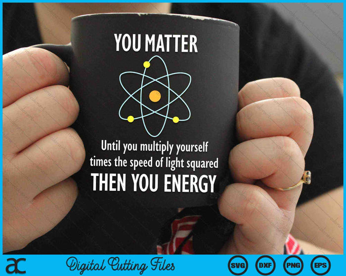 You Matter You Energy Physicist Physics Lover SVG PNG Digital Cutting Files