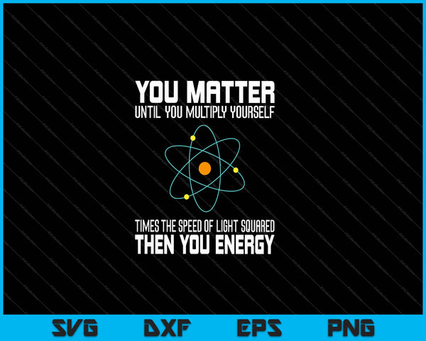 You Matter You Energy Funny Physicist Physics Lover SVG PNG Cutting Printable Files
